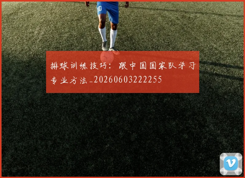 排球训练技巧:跟中国国家队学习专业方法_20260603222255