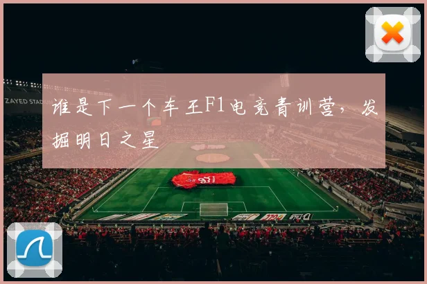 谁是下一个车王F1电竞青训营,发掘明日之星