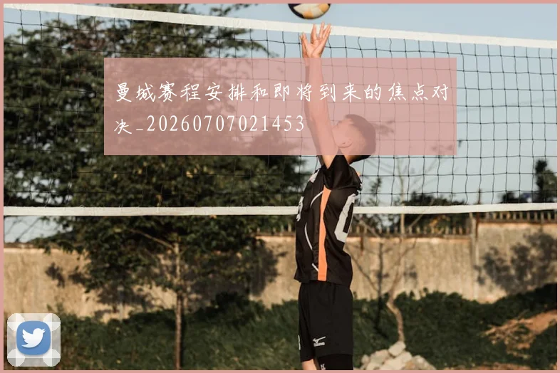 曼城赛程安排和即将到来的焦点对决_20260707021453
