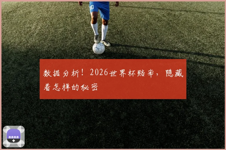 数据分析!2026世界杯赔率,隐藏着怎样的秘密
