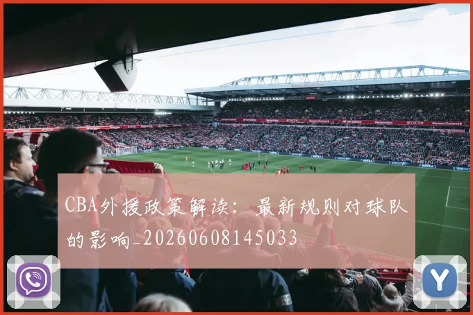 CBA外援政策解读:最新规则对球队的影响_20260608145033