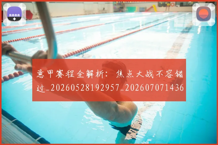 意甲赛程全解析:焦点大战不容错过_20260528192957_20260707143614_20260723180709
