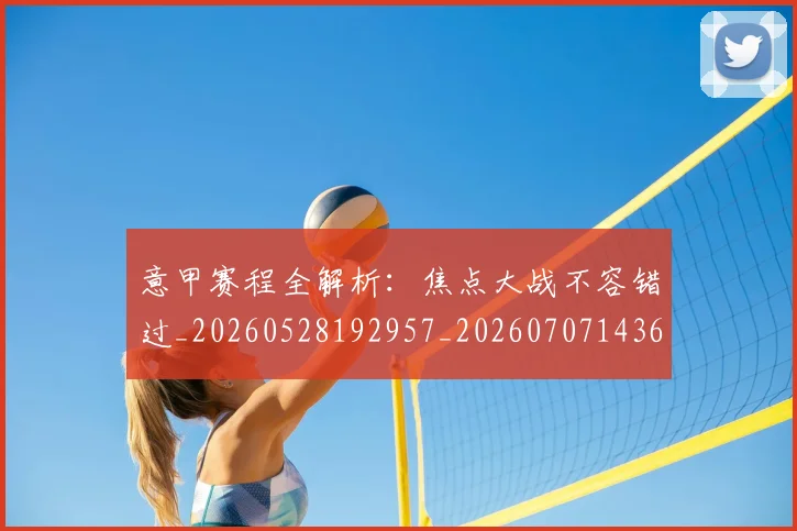 意甲赛程全解析:焦点大战不容错过_20260528192957_20260707143614_20260723180709