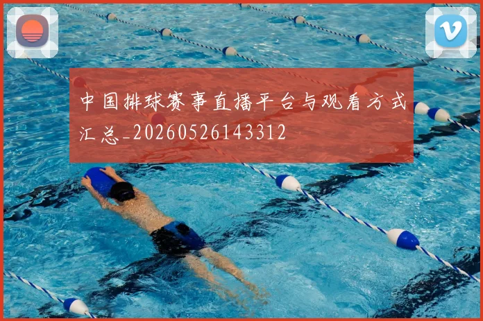 中国排球赛事直播平台与观看方式汇总_20260526143312