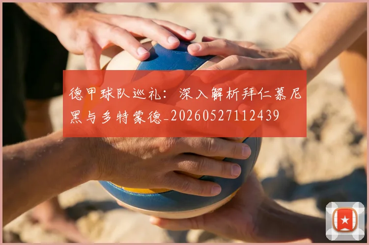 德甲球队巡礼:深入解析拜仁慕尼黑与多特蒙德_20260527112439