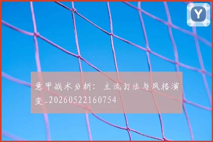 意甲战术分析:主流打法与风格演变_20260522160754