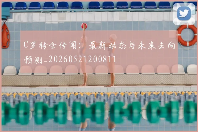C罗转会传闻:最新动态与未来去向预测_20260521200811