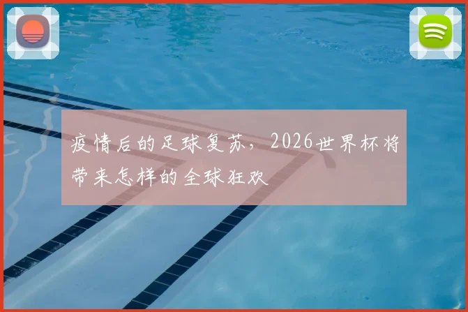 疫情后的足球复苏，2026世界杯将带来怎样的全球狂欢