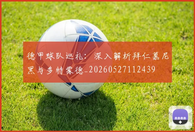 德甲球队巡礼:深入解析拜仁慕尼黑与多特蒙德_20260527112439