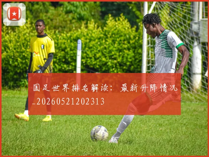 国足世界排名解读:最新升降情况_20260521202313