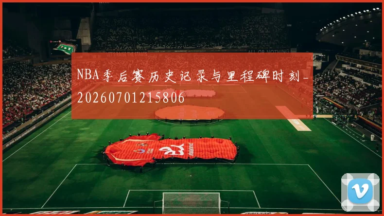 NBA季后赛历史记录与里程碑时刻_20260701215806