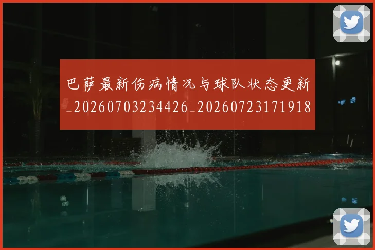 巴萨最新伤病情况与球队状态更新_20260703234426_20260723171918