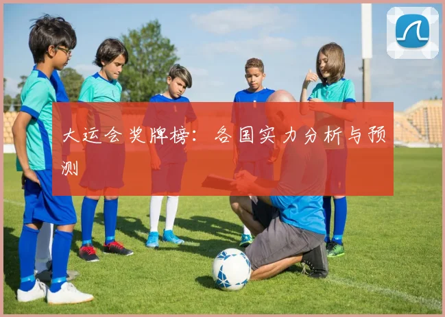大运会奖牌榜:各国实力分析与预测