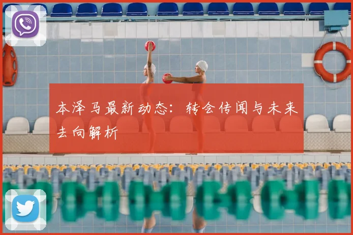本泽马最新动态:转会传闻与未来去向解析