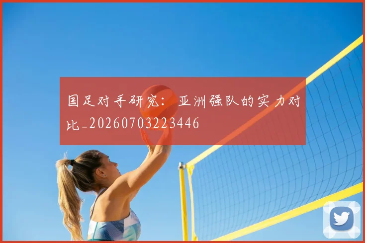 国足对手研究:亚洲强队的实力对比_20260703223446