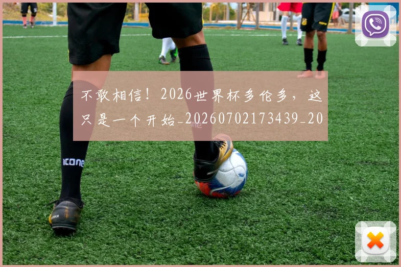 不敢相信!2026世界杯多伦多,这只是一个开始_20260702173439_20260715185629