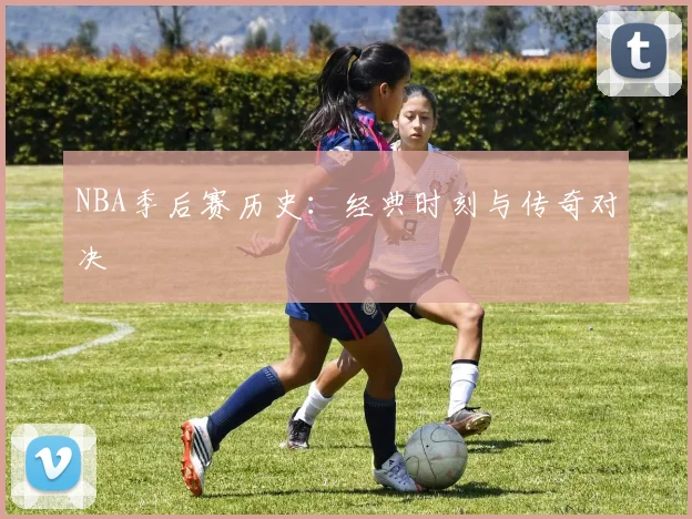 NBA季后赛历史:经典时刻与传奇对决