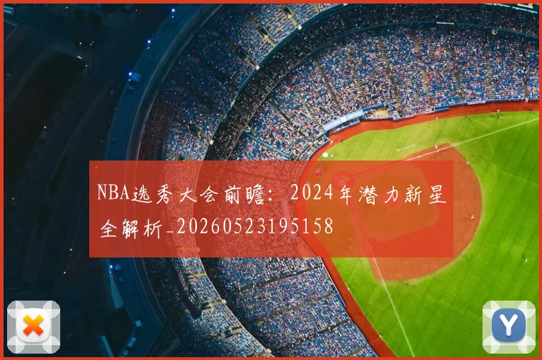 NBA选秀大会前瞻:2024年潜力新星全解析_20260523195158