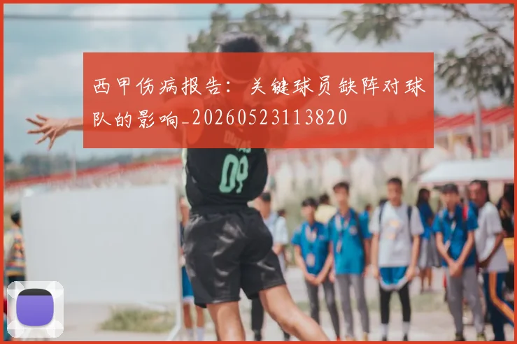 西甲伤病报告:关键球员缺阵对球队的影响_20260523113820