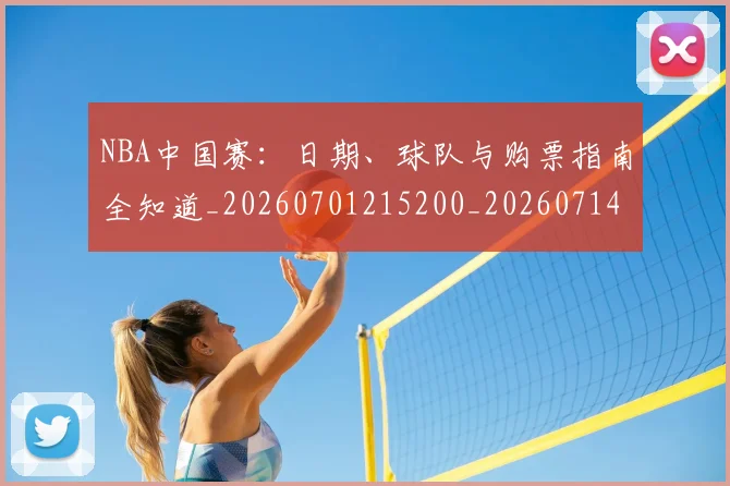 NBA中国赛:日期、球队与购票指南全知道_20260701215200_20260714204710