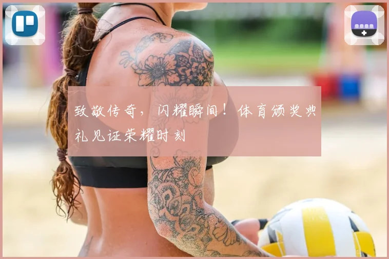 致敬传奇,闪耀瞬间!体育颁奖典礼见证荣耀时刻