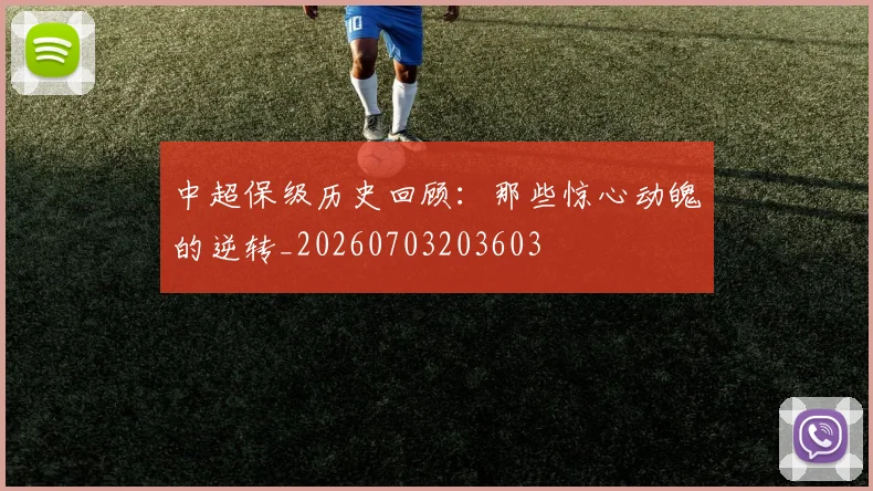 中超保级历史回顾:那些惊心动魄的逆转_20260703203603