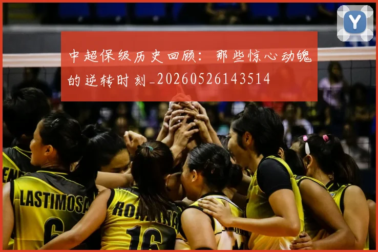 中超保级历史回顾：那些惊心动魄的逆转时刻_20260526143514