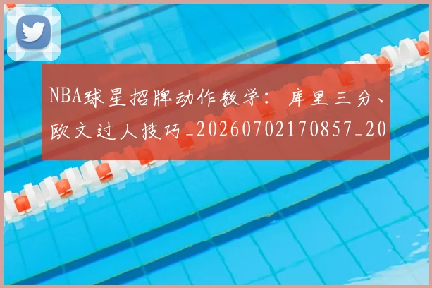 NBA球星招牌动作教学:库里三分、欧文过人技巧_20260702170857_20260714213851