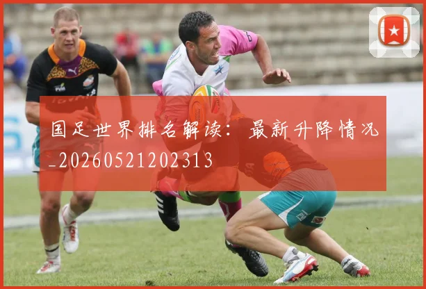 国足世界排名解读:最新升降情况_20260521202313