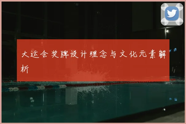 大运会奖牌设计理念与文化元素解析