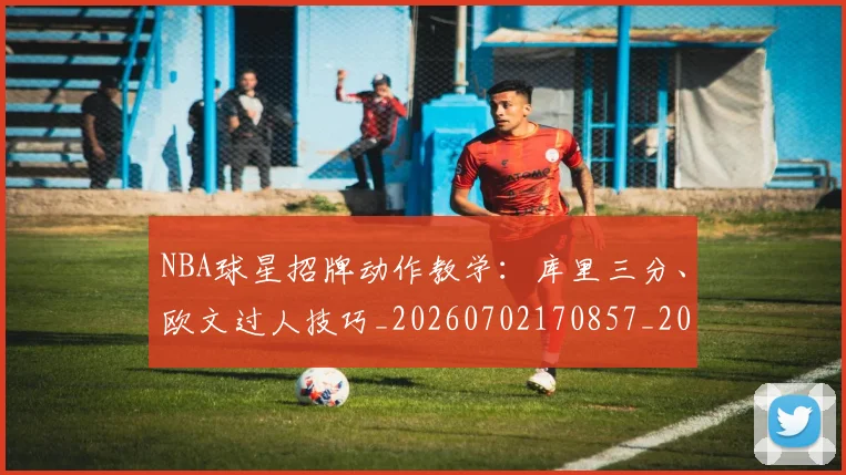 NBA球星招牌动作教学:库里三分、欧文过人技巧_20260702170857_20260714213851