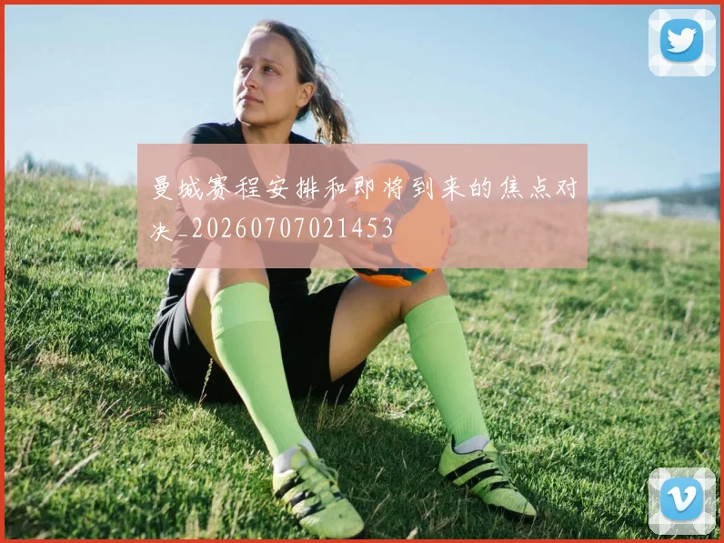 曼城赛程安排和即将到来的焦点对决_20260707021453