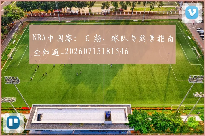 NBA中国赛:日期、球队与购票指南全知道_20260715181546