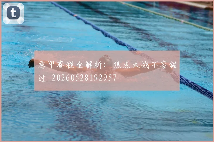 意甲赛程全解析:焦点大战不容错过_20260528192957