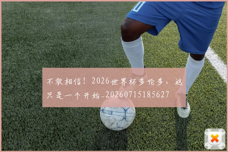不敢相信!2026世界杯多伦多,这只是一个开始_20260715185627