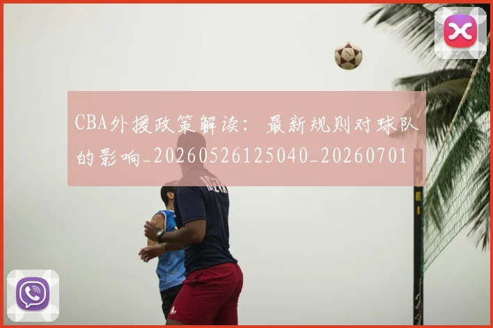 CBA外援政策解读:最新规则对球队的影响_20260526125040_20260701210603