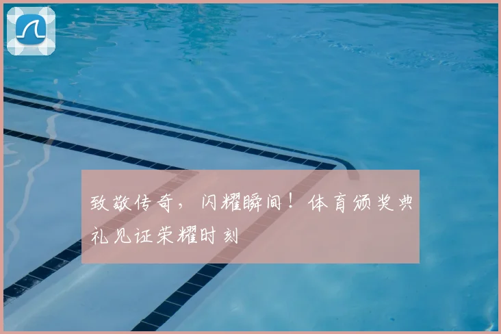 致敬传奇,闪耀瞬间!体育颁奖典礼见证荣耀时刻