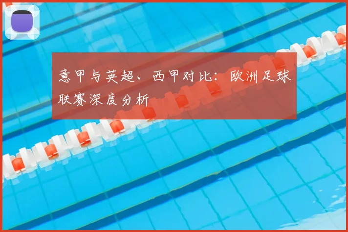 意甲与英超、西甲对比:欧洲足球联赛深度分析