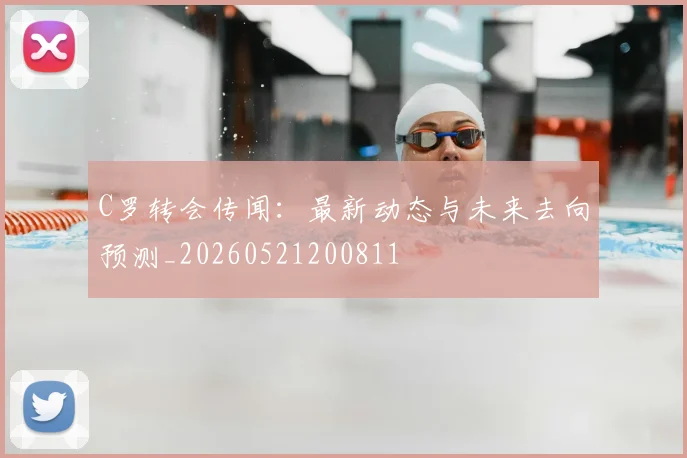 C罗转会传闻：最新动态与未来去向预测_20260521200811