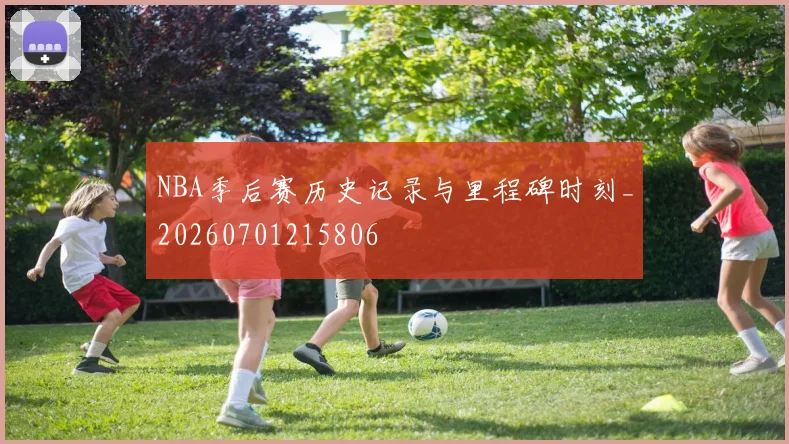 NBA季后赛历史记录与里程碑时刻_20260701215806