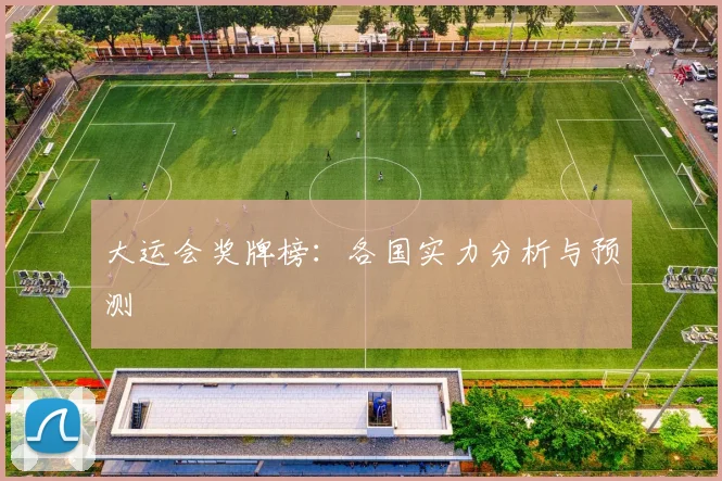 大运会奖牌榜:各国实力分析与预测
