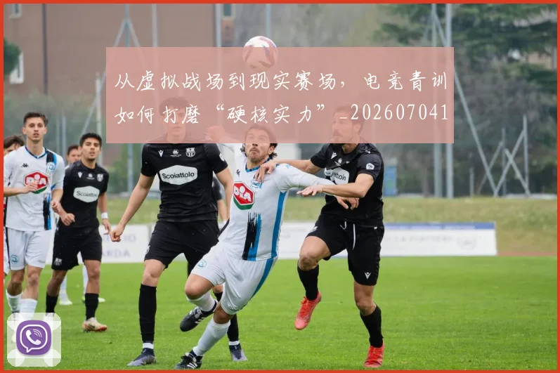 从虚拟战场到现实赛场,电竞青训如何打磨“硬核实力”_20260704165111